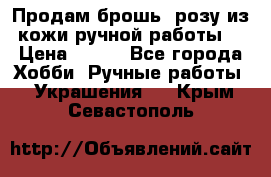 Продам брошь- розу из кожи ручной работы. › Цена ­ 900 - Все города Хобби. Ручные работы » Украшения   . Крым,Севастополь